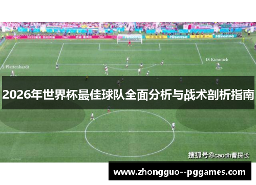2026年世界杯最佳球队全面分析与战术剖析指南 2026年世界杯最佳球队全面分析与战术剖析指南