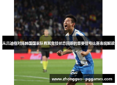 从吕迪格对阵韩国国家队看其竞技状态回暖的重要信号比赛表现解读 从吕迪格对阵韩国国家队看其竞技状态回暖的重要信号比赛表现解读
