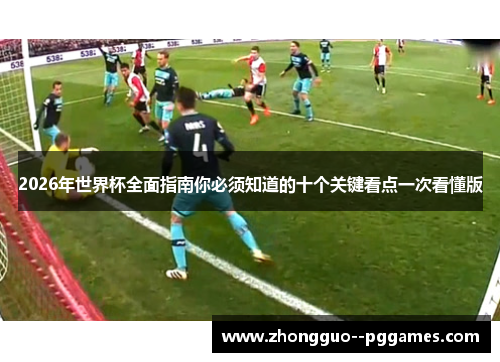 2026年世界杯全面指南你必须知道的十个关键看点一次看懂版 2026年世界杯全面指南你必须知道的十个关键看点一次看懂版