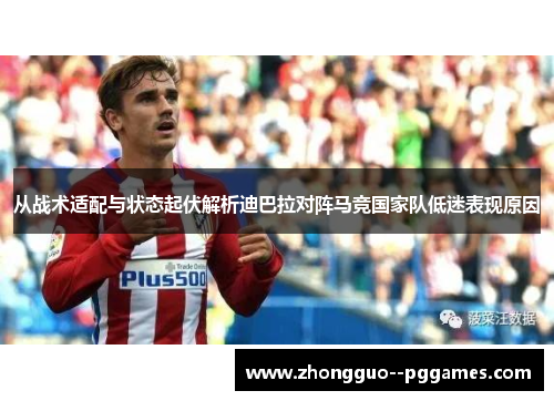 从战术适配与状态起伏解析迪巴拉对阵马竞国家队低迷表现原因