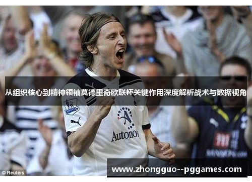 从组织核心到精神领袖莫德里奇欧联杯关键作用深度解析战术与数据视角