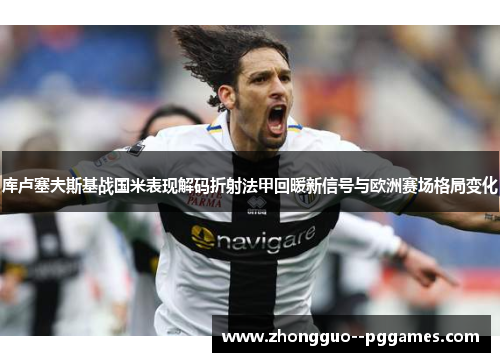 库卢塞夫斯基战国米表现解码折射法甲回暖新信号与欧洲赛场格局变化 库卢塞夫斯基战国米表现解码折射法甲回暖新信号与欧洲赛场格局变化