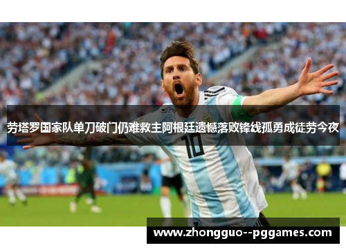 劳塔罗国家队单刀破门仍难救主阿根廷遗憾落败锋线孤勇成徒劳今夜 劳塔罗国家队单刀破门仍难救主阿根廷遗憾落败锋线孤勇成徒劳今夜