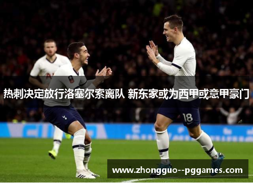 热刺决定放行洛塞尔索离队 新东家或为西甲或意甲豪门