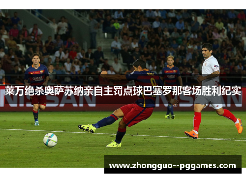 莱万绝杀奥萨苏纳亲自主罚点球巴塞罗那客场胜利纪实