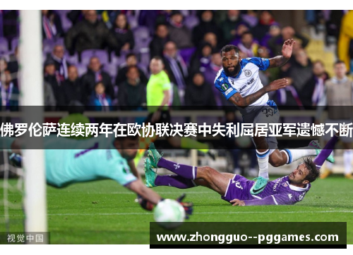 佛罗伦萨连续两年在欧协联决赛中失利屈居亚军遗憾不断