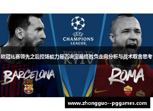 欧冠比赛领先之后控场能力是否决定最终胜负走向分析与战术取舍思考