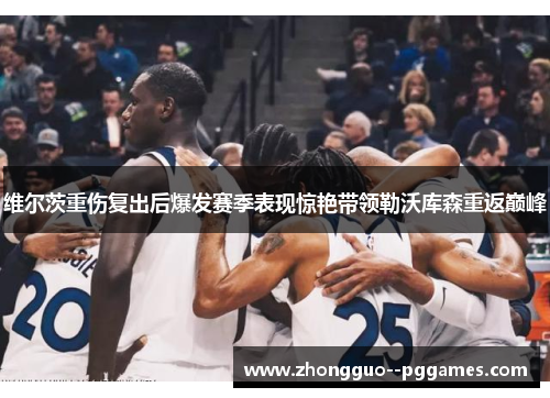 维尔茨重伤复出后爆发赛季表现惊艳带领勒沃库森重返巅峰